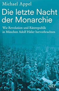 Buchcover: Michael Appel. Die letzte Nacht der Monarchie - Wie Revolution und Räterepublik in München Adolf Hitler hervorbrachten. dtv, München, 2018.