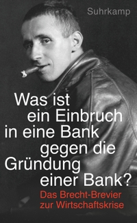 Buchcover: Bertolt Brecht. "Was ist ein Einbruch in eine Bank gegen die Gründung einer Bank?" - Das Brecht-Brevier zur Wirtschaftskrise. Suhrkamp Verlag, Berlin, 2016.