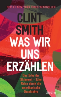 Cover: Clint Smith. Was wir uns erzählen - Das Erbe der Sklaverei - Eine Reise durch die amerikanische Geschichte. Siedler Verlag, München, 2022.