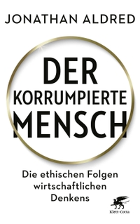 Buchcover: Jonathan Aldred. Der korrumpierte Mensch - Die ethischen Folgen wirtschaftlichen Denkens. Klett-Cotta Verlag, Stuttgart, 2020.