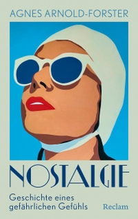 Agnes Arnold-Forster. Nostalgie. Geschichte eines gefährlichen Gefühls - Warum uns die Vergangenheit nie loslässt. Reclam Verlag, Stuttgart, 2025.
