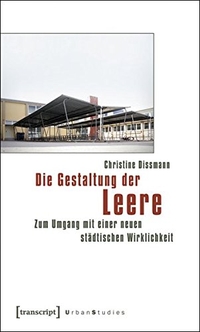 Buchcover: Christine Dissmann. Die Gestaltung der Leere - Zum Umgang mit einer neuen städtischen Wirklichkeit. Transcript Verlag, Bielefeld, 2010.