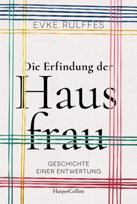 Buchcover: Evke Rulffes. Die Erfindung der Hausfrau - Geschichte einer Entwertung. Harper Collins, Hamburg, 2021.