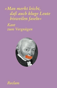 Buchcover: Man merkt leicht, dass auch kluge Leute bisweilen faseln - Kant zum Vergnügen. Reclam Verlag, Stuttgart, 2004.