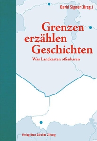 Buchcover: David Signer (Hg.). Grenzen erzählen Geschichten - Was Landkarten offenbaren. NZZ libro, Zürich, 2015.
