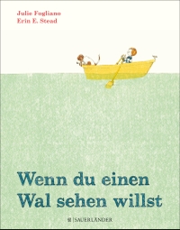 Buchcover: Fogliano Julie / Erin E. Stead. Wenn du einen Wal sehen willst - (Ab 4 Jahre). Fischer Sauerländer Verlag, Düsseldorf, 2014.