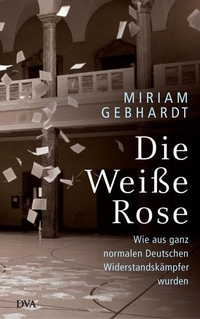 Buchcover: Miriam Gebhardt. Die Weiße Rose - Wie aus ganz normalen Deutschen Widerstandskämpfer wurden. Deutsche Verlags-Anstalt (DVA), München, 2017.