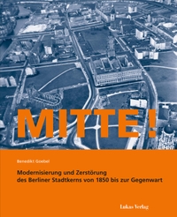 Buchcover: Benedikt Goebel. Mitte! - Modernisierung und Zerstörung des Berliner Stadtkerns von 1850 bis zur Gegenwart. Lukas Verlag, Berlin, 2018.