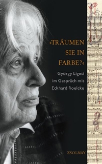 Cover: György Ligeti / Eckhard Roelcke. Träumen Sie in Farbe? - György Ligeti im Gespräch mit Eckhard Roelcke. Zsolnay Verlag, Wien, 2003.