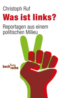 Buchcover: Christoph Ruf. Was ist links? - Reportagen aus einem politischen Milieu. C.H. Beck Verlag, München, 2011.