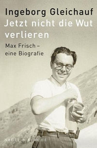 Buchcover: Ingeborg Gleichauf. Jetzt nicht die Wut verlieren - Max Frisch - eine Biografie. Nagel und Kimche Verlag, Zürich, 2010.