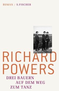 Buchcover: Richard Powers. Drei Bauern auf dem Weg zum Tanz - Roman. S. Fischer Verlag, Frankfurt am Main, 2011.