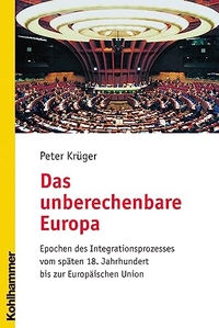 Buchcover: Peter Krüger. Das unberechenbare Europa - Epochen des Integrationsprozesses vom späten 18. Jahrhundert bis zur Europäischen Union. W. Kohlhammer Verlag, Stuttgart, 2006.