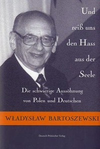 Buchcover: Wladyslaw Bartoszewski. Und reiß uns den Hass aus der Seele - Die schwierige Aussöhnung von Polen und Deutschen. Deutsch-Polnischer Verlag, Warschau, 2005.