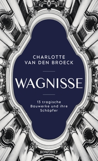 Buchcover: Charlotte Van den Broeck. Wagnisse - 13 tragische Bauwerke und ihre Schöpfer. Rowohlt Verlag, Hamburg, 2021.
