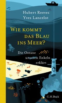 Buchcover: Yves Lancelot / Hubert Reeves. Wie kommt das Blau ins Meer? - Die Ozeane unseren Enkeln erklärt. (Ab 10 Jahre). C.H. Beck Verlag, München, 2016.