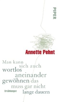 Buchcover: Annette Pehnt. Man kann sich auch wortlos aneinander gewöhnen, das muss gar nicht lange dauern - Erzählungen. Piper Verlag, München, 2010.