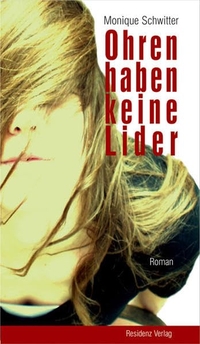 Cover: Monique Schwitter. Ohren haben keine Lider - Roman. Residenz Verlag, Salzburg, 2008.