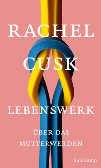 Buchcover: Rachel Cusk. Lebenswerk - Über das Mutterwerden. Suhrkamp Verlag, Berlin, 2019.