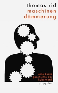 Cover: Thomas Rid. Maschinendämmerung - Eine kurze Geschichte der Kybernetik. Propyläen Verlag, Berlin, 2016.