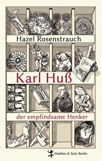 Buchcover: Hazel Rosenstrauch. Karl Huß, der empfindsame Henker - Eine böhmische Miniatur . Matthes und Seitz, Berlin, 2012.