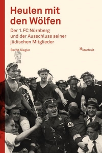 Buchcover: Bernd Siegler. Heulen mit den Wölfen - Der 1. FC Nürnberg und der Ausschluss seiner jüdischen Mitglieder. Starfruit Publications, Nürnberg, 2022.