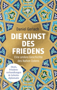 Daniel Gerlach. Die Kunst des Friedens - Eine andere Geschichte des Nahen Ostens. C. Bertelsmann Verlag, München, 2025.