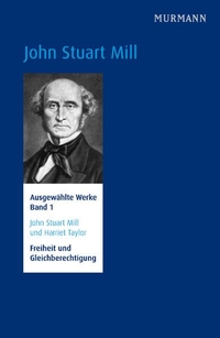 Buchcover: John Stuart Mill / Harriet Taylor. John Stuart Mill: Ausgewählte Werke - Band 1: Freiheit und Gleichberechtigung. Murmann Verlag, Hamburg, 2012.