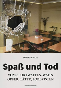 Cover: Roman Grafe. Spaß und Tod - Vom Sportwaffen-Wahn - Opfer, Täter, Lobbyisten. Mitteldeutscher Verlag, Halle, 2019.