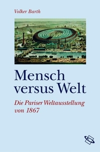 Buchcover: Volker Barth. Mensch versus Welt - Die Pariser Weltausstellung von 1867. Wissenschaftliche Buchgesellschaft, Darmstadt, 2007.