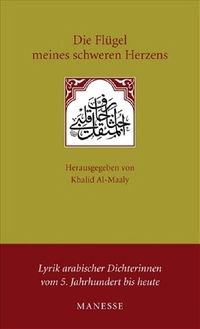 Buchcover: Khalid Al-Maaly (Hg.). Die Flügel meines schweren Herzens - Lyrik arabischer Dichterinnen vom 5. Jahrhundert bis heute. Manesse Verlag, Zürich, 2008.