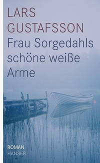 Buchcover: Lars Gustafsson. Frau Sorgedahls schöne weiße Arme - Roman. Carl Hanser Verlag, München, 2009.