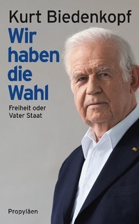 Cover: Kurt Biedenkopf. Wir haben die Wahl - Freiheit oder Vater Staat. Propyläen Verlag, Berlin, 2011.