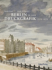 Buchcover: Gernot Ernst / Ute Laur-Ernst. Die Stadt Berlin in der Druckgrafik - Band 1: 1570-1870. Zwei Teilbände mit DVD-ROM . Lukas Verlag, Berlin, 2010.