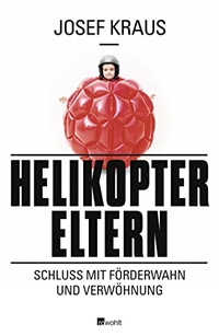 Buchcover: Josef Kraus. Helikopter-Eltern - Schluss mit Förderwahn und Verwöhnung. Rowohlt Verlag, Hamburg, 2013.