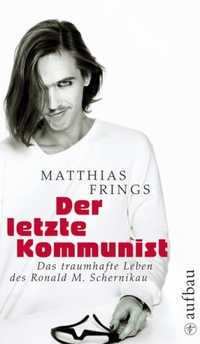 Cover: Matthias Frings. Der letzte Kommunist - Das traumhafte Leben des Ronald M. Schernikau. Aufbau Verlag, Berlin, 2008.