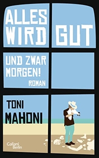 Buchcover: Toni Mahoni. Alles wird gut, und zwar morgen! - Roman. Galiani Verlag, Berlin, 2014.