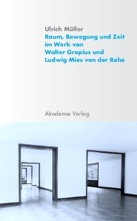 Buchcover: Ulrich Müller. Raum, Bewegung und Zeit im Werk von Walter Gropius und Ludwig Mies van der Rohe - Habilitationsschrift. Akademie Verlag, Berlin, 2004.