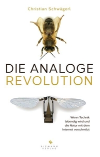 Cover: Christian Schwägerl. Die analoge Revolution - Wenn Technik lebendig wird und die Natur mit dem Internet verschmilzt. Riemann Verlag, München, 2014.