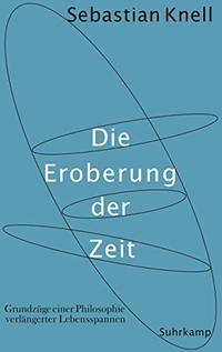 Buchcover: Sebastian Knell. Die Eroberung der Zeit - Grundzüge einer Philosophie verlängerter Lebensspannen. Suhrkamp Verlag, Berlin, 2015.