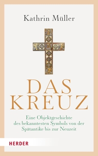 Buchcover: Kathrin Müller. Das Kreuz - Eine Objektgeschichte des bekanntesten Symbols von der Spätantike bis zur Neuzeit. Herder Verlag, Freiburg im Breisgau, 2022.