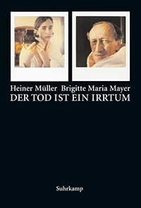 Buchcover: Brigitte Maria Mayer / Heiner Müller. Der Tod ist ein Irrtum - Texte, Bilder, Autographen. Suhrkamp Verlag, Berlin, 2005.
