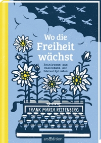 Buchcover: Felicitas Horstschäfer / Frank M. Reifenberg. Wo die Freiheit wächst - Briefroman zum Widerstand der Edelweißpiraten (Ab 14 Jahre). ars edition, München, 2019.