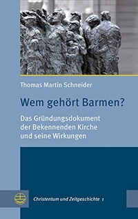 Buchcover: Thomas Martin Schneider. Wem gehört Barmen? - Das Gründungsdokument der Bekennenden Kirche und seine Wirkungen. Evangelische Verlagsanstalt, Leipzig, 2017.