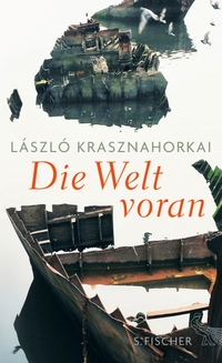 Buchcover: Laszlo Krasznahorkai. Die Welt voran - Erzählung/en. S. Fischer Verlag, Frankfurt am Main, 2015.