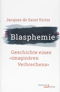 Buchcover: Jacques de Saint Victor. Blasphemie - Geschichte eines "imaginären Verbrechens". Hamburger Edition, Hamburg, 2017.