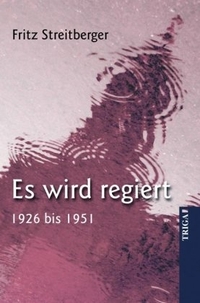 Buchcover: Fritz Streitberger. Es wird regiert - 1926 bis 1951. Triga Verlag, Gelnhausen, 2008.