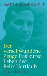Buchcover: Matthias Weichelt. Der verschwundene Zeuge - Das kurze Leben des Felix Hartlaub. Suhrkamp Verlag, Berlin, 2020.