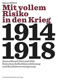 Buchcover: Ignaz Miller. Mit vollem Risiko in den Krieg - Deutschland 1914 1918 zwischen Selbstüberschätzung und Realitätsverweigerung. NZZ libro, Zürich, 2014.