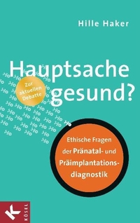 Buchcover: Hille Haker. Hauptsache gesund? - Ethische Fragen der Pränatal- und Präimplantationsdiagnostik. Kösel Verlag, München, 2011.